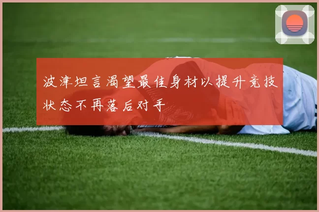 波津坦言渴望最佳身材以提升竞技状态不再落后对手