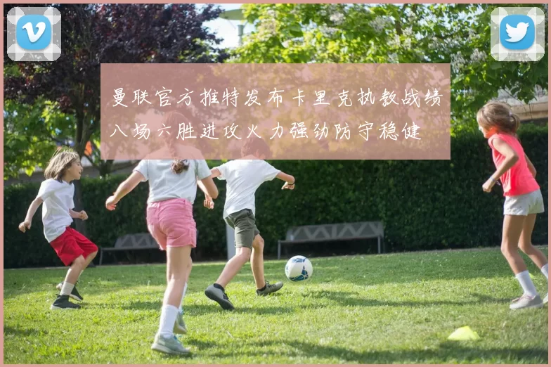 曼联官方推特发布卡里克执教战绩八场六胜进攻火力强劲防守稳健
