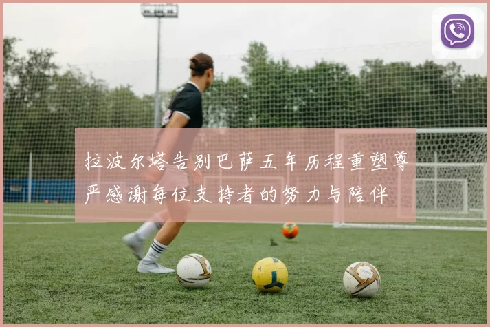 拉波尔塔告别巴萨五年历程重塑尊严感谢每位支持者的努力与陪伴
