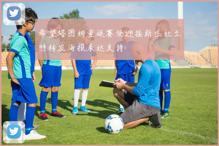 希望塔图姆重返赛场迎接新生杜兰特转发海报表达支持