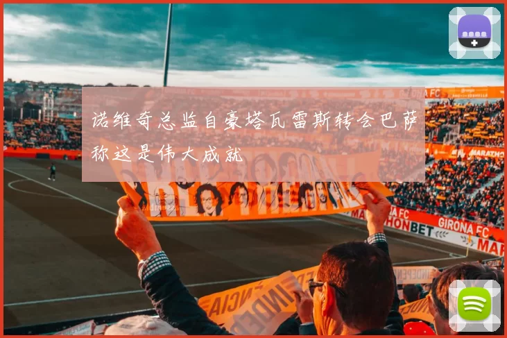 诺维奇总监自豪塔瓦雷斯转会巴萨称这是伟大成就