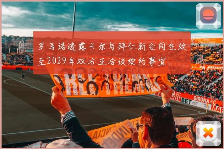 罗马诺透露卡尔与拜仁新合同生效至2029年双方正洽谈续约事宜