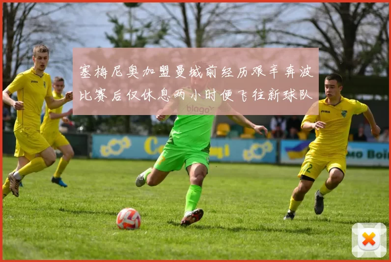 塞梅尼奥加盟曼城前经历艰辛奔波比赛后仅休息两小时便飞往新球队