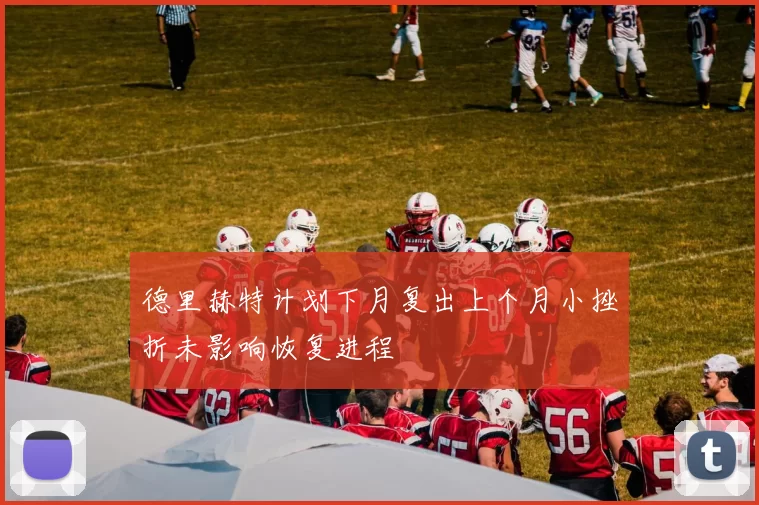 德里赫特计划下月复出上个月小挫折未影响恢复进程