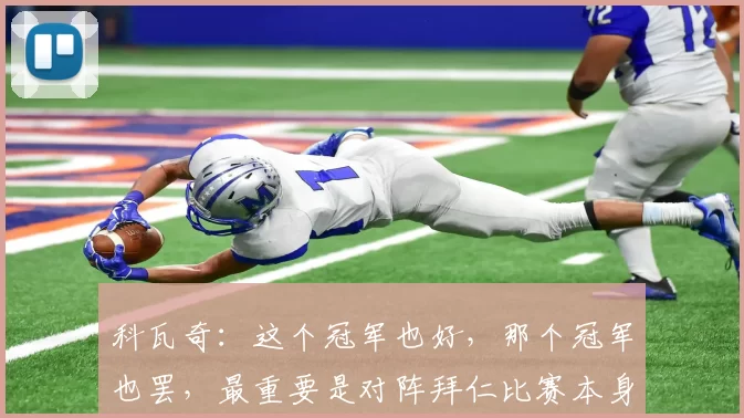 科瓦奇：这个冠军也好，那个冠军也罢，最重要是对阵拜仁比赛本身