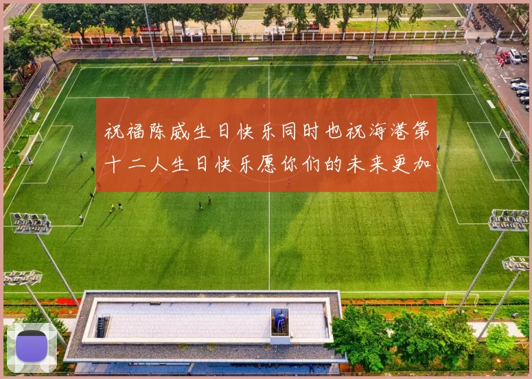 祝福陈威生日快乐同时也祝海港第十二人生日快乐愿你们的未来更加辉煌