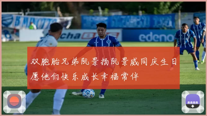 双胞胎兄弟阮景扬阮景威同庆生日愿他们快乐成长幸福常伴