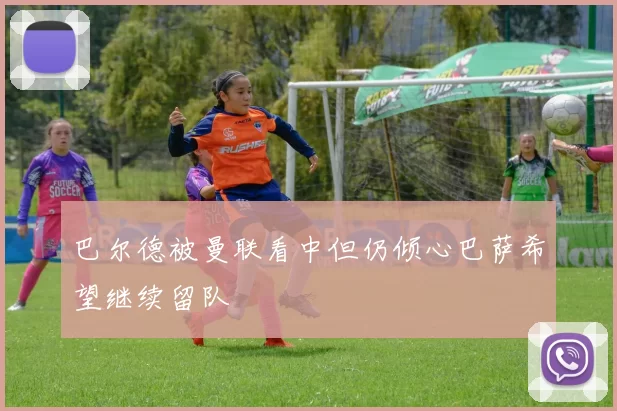 巴尔德被曼联看中但仍倾心巴萨希望继续留队