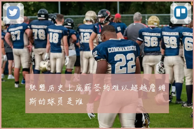 联盟历史上底薪签约难以超越詹姆斯的球员是谁