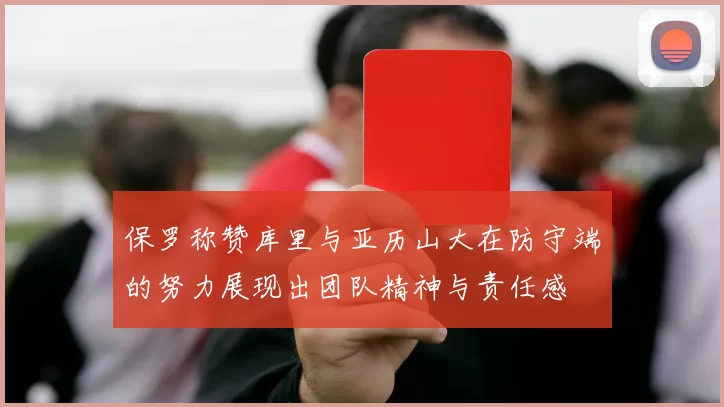 保罗称赞库里与亚历山大在防守端的努力展现出团队精神与责任感
