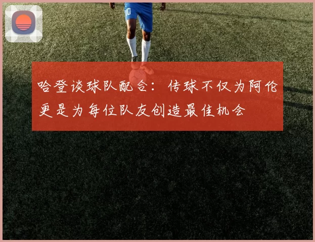 哈登谈球队配合：传球不仅为阿伦更是为每位队友创造最佳机会