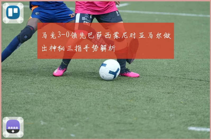 马竞3-0领先巴萨西蒙尼对亚马尔做出神秘三指手势解析